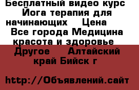 Бесплатный видео-курс “Йога-терапия для начинающих“ › Цена ­ 10 - Все города Медицина, красота и здоровье » Другое   . Алтайский край,Бийск г.